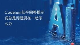 Codeium知乎回答提示词总是问题混在一起怎么办