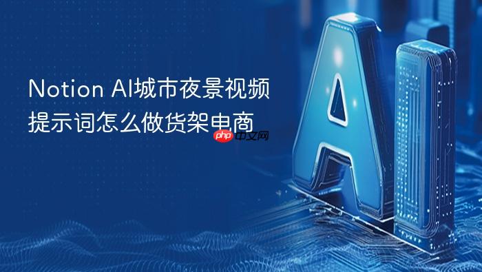 notion ai城市夜景视频提示词怎么做货架电商