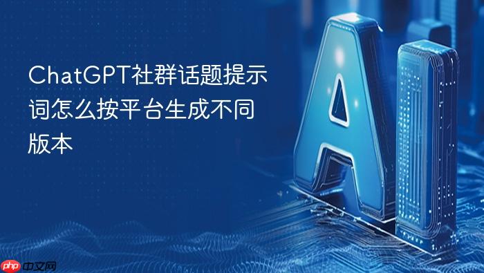 chatgpt社群话题提示词怎么按平台生成不同版本