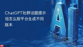 chatgpt社群话题提示词怎么按平台生成不同版本