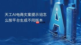 天工AI电商文案提示词怎么按平台生成不同版本