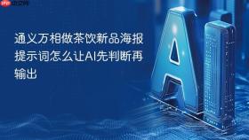 通义万相做茶饮新品海报提示词怎么让AI先判断再输出