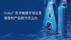 vidu广告分镜提示词总是画面和产品脱节怎么办