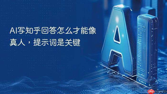 ai写知乎回答怎么才能像真人,提示词是关键