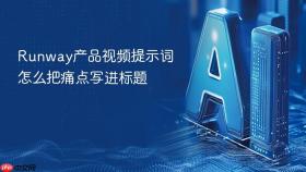 Runway产品视频提示词怎么把痛点写进标题