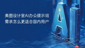 美图设计室ai办公提示词需求怎么更适合国内用户