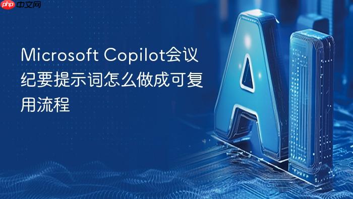 microsoft copilot会议纪要提示词怎么做成可复用流程