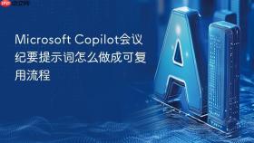 microsoft copilot会议纪要提示词怎么做成可复用流程