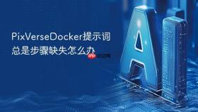 PixVerseDocker提示词总是步骤缺失怎么办