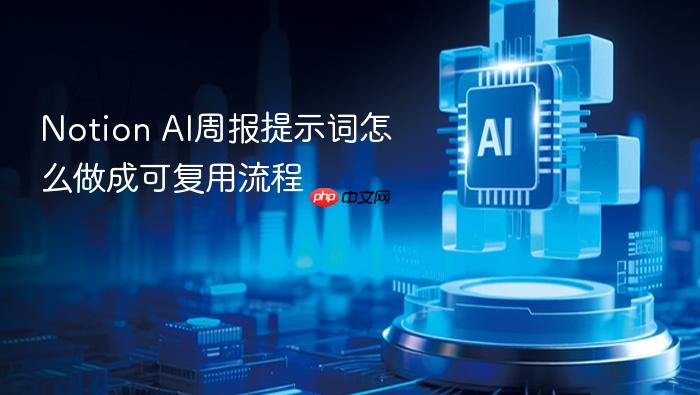notion ai周报提示词怎么做成可复用流程