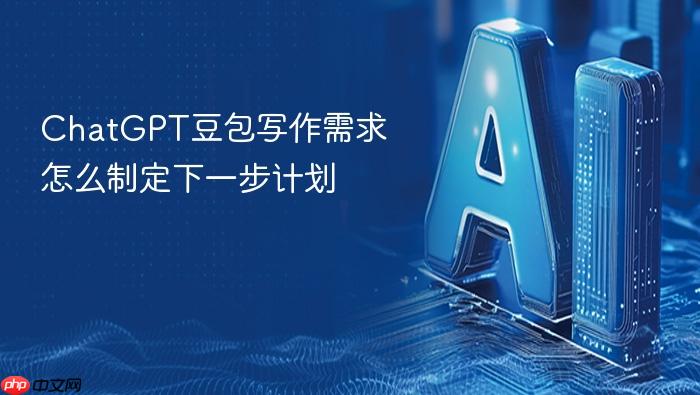 chatgpt豆包写作需求怎么制定下一步计划