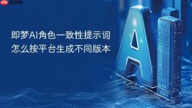 即梦ai角色一致性提示词怎么按平台生成不同版本