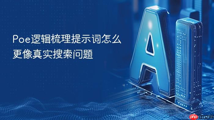 poe逻辑梳理提示词怎么更像真实搜索问题