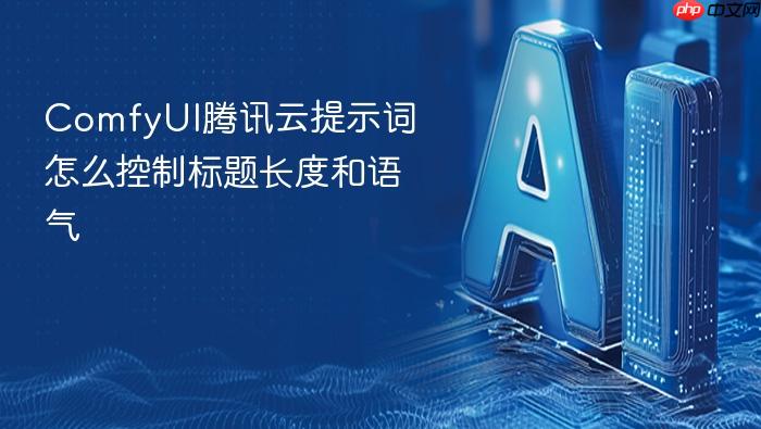 comfyui腾讯云提示词怎么控制标题长度和语气