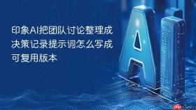 印象ai把团队讨论整理成决策记录提示词怎么写成可复用版本