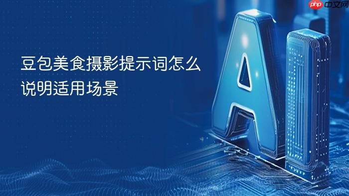 豆包美食摄影提示词怎么说明适用场景