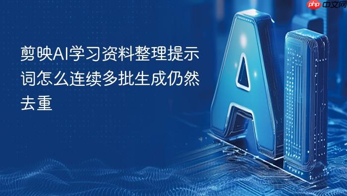 剪映ai学习资料整理提示词怎么连续多批生成仍然去重