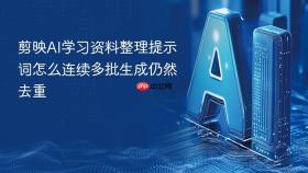 剪映AI学习资料整理提示词怎么连续多批生成仍然去重