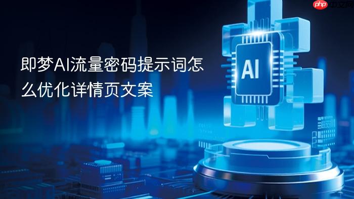 即梦ai流量密码提示词怎么优化详情页文案