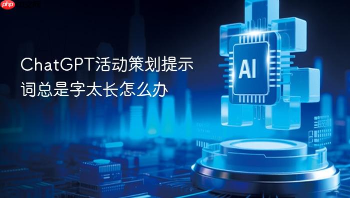 chatgpt活动策划提示词总是字太长怎么办