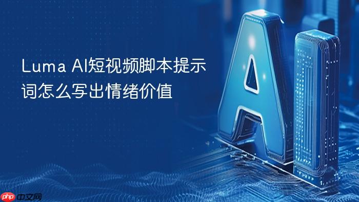 luma ai短视频脚本提示词怎么写出情绪价值