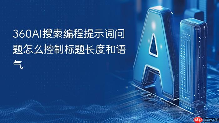 360ai搜索编程提示词问题怎么控制标题长度和语气