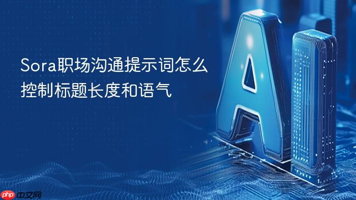 sora职场沟通提示词怎么控制标题长度和语气