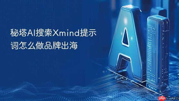 秘塔ai搜索xmind提示词怎么做品牌出海