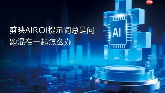 剪映airoi提示词总是问题混在一起怎么办