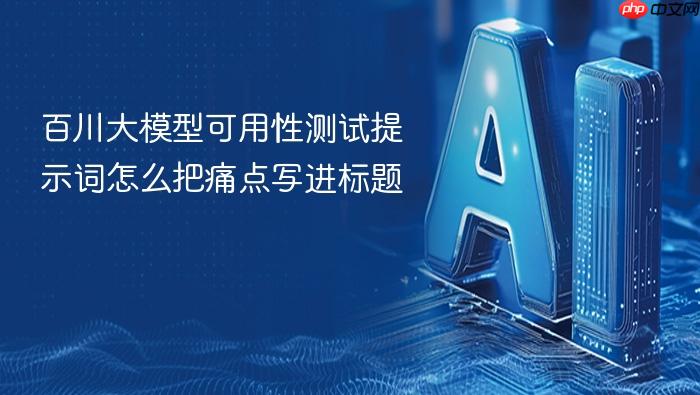 百川大模型可用性测试提示词怎么把痛点写进标题