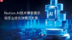 Notion AI技术博客提示词怎么优化详情页文案
