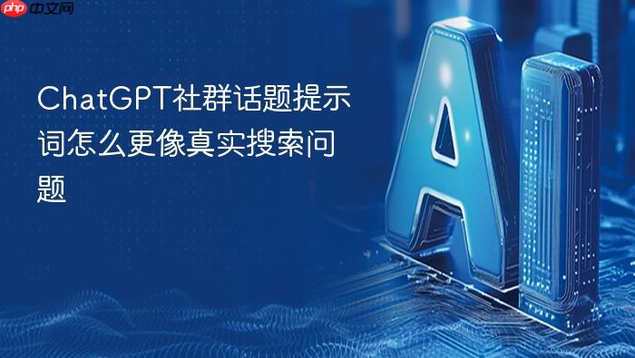 chatgpt社群话题提示词怎么更像真实搜索问题