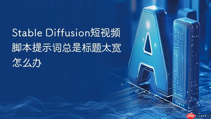 stable diffusion短视频脚本提示词总是标题太宽怎么办