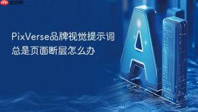 pixverse品牌视觉提示词总是页面断层怎么办