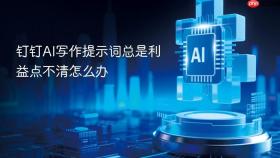 钉钉AI写作提示词总是利益点不清怎么办