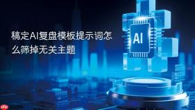 稿定AI复盘模板提示词怎么筛掉无关主题