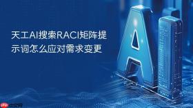 天工AI搜索RACI矩阵提示词怎么应对需求变更