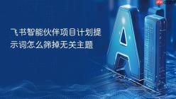 飞书智能伙伴项目计划提示词怎么筛掉无关主题