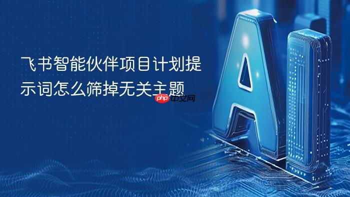 飞书智能伙伴项目计划提示词怎么筛掉无关主题