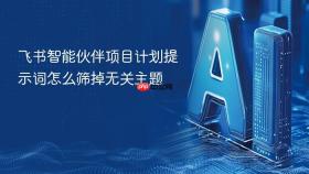 飞书智能伙伴项目计划提示词怎么筛掉无关主题