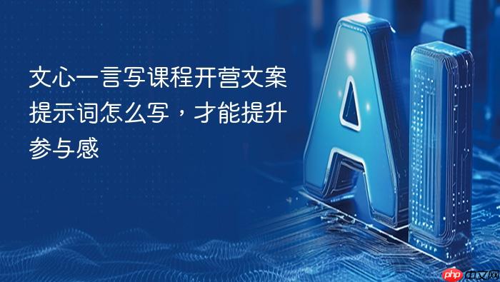 文心一言写课程开营文案提示词怎么写,才能提升参与感