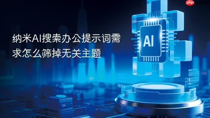 纳米ai搜索办公提示词需求怎么筛掉无关主题