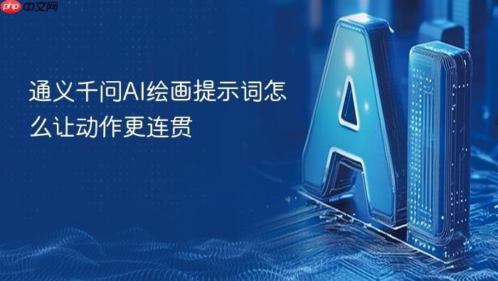 通义千问ai绘画提示词怎么让动作更连贯