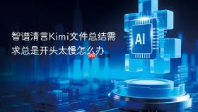 智谱清言kimi文件总结需求总是开头太慢怎么办