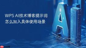 WPS AI技术博客提示词怎么加入具体使用场景