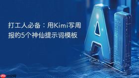 打工人必备：用kimi写周报的5个神仙提示词模板