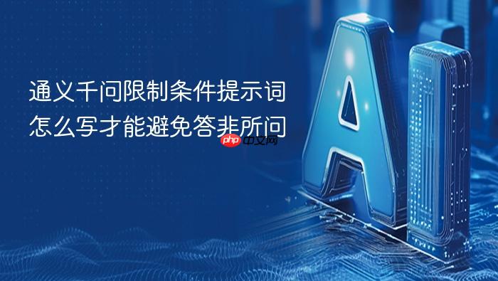 通义千问限制条件提示词怎么写才能避免答非所问