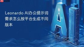 leonardo ai办公提示词需求怎么按平台生成不同版本