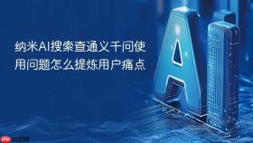 纳米ai搜索查通义千问使用问题怎么提炼用户痛点