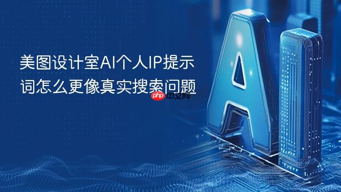 美图设计室ai个人ip提示词怎么更像真实搜索问题